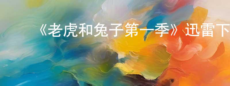 蔡华根的动漫综艺大全,《老虎和兔子第一季》迅雷下载/在线观看-动漫卡通-美剧天堂